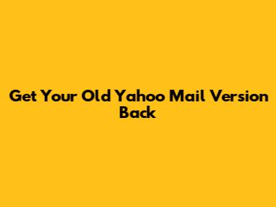 Get Your Old Yahoo Mail Version Back