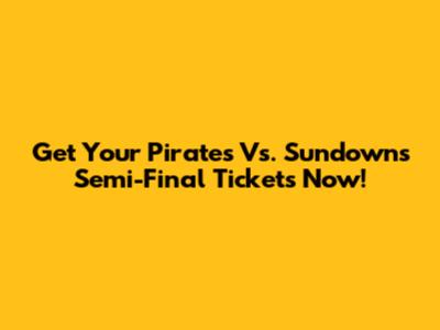 Get Your Pirates Vs. Sundowns Semi-Final Tickets Now!