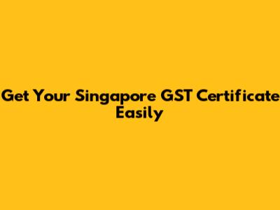 Get Your Singapore GST Certificate Easily
