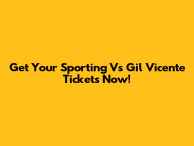 Get Your Sporting Vs Gil Vicente Tickets Now!