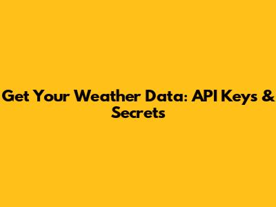 Get Your Weather Data: API Keys & Secrets