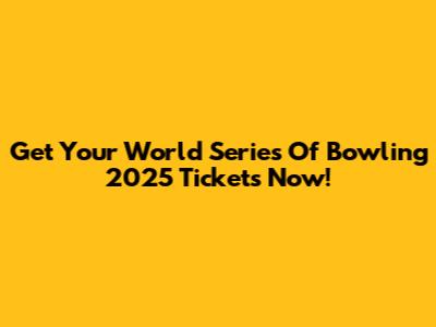 Get Your World Series Of Bowling 2025 Tickets Now!