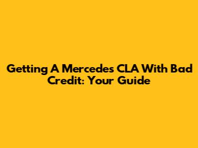 Getting A Mercedes CLA With Bad Credit: Your Guide