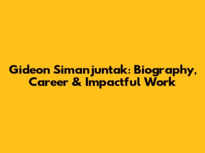 Gideon Simanjuntak: Biography, Career & Impactful Work