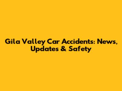 Gila Valley Car Accidents: News, Updates & Safety