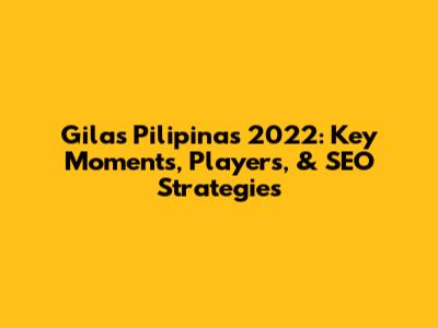 Gilas Pilipinas 2022: Key Moments, Players, & SEO Strategies