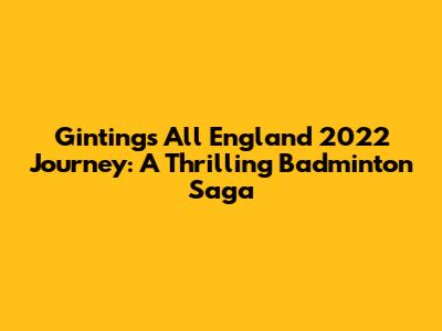 Ginting's All England 2022 Journey: A Thrilling Badminton Saga