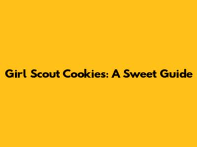 Girl Scout Cookies: A Sweet Guide