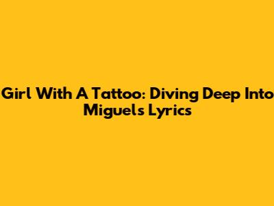 Girl With A Tattoo: Diving Deep Into Miguel's Lyrics