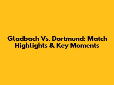 Gladbach Vs. Dortmund: Match Highlights & Key Moments