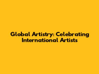 Global Artistry: Celebrating International Artists