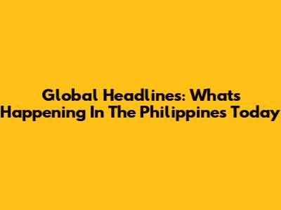 Global Headlines: What's Happening In The Philippines Today