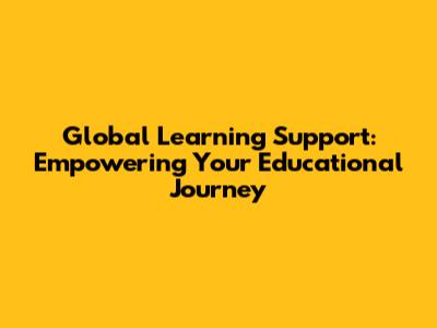 Global Learning Support: Empowering Your Educational Journey