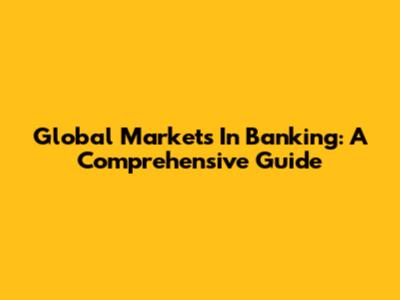 Global Markets In Banking: A Comprehensive Guide