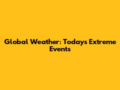 Global Weather: Today's Extreme Events