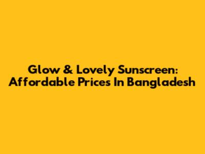 Glow & Lovely Sunscreen: Affordable Prices In Bangladesh