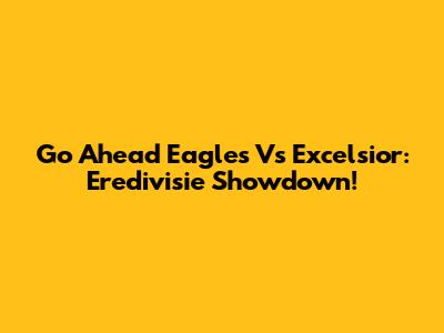 Go Ahead Eagles Vs Excelsior: Eredivisie Showdown!
