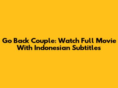 Go Back Couple: Watch Full Movie With Indonesian Subtitles