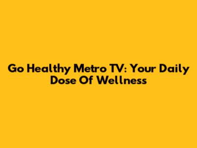 Go Healthy Metro TV: Your Daily Dose Of Wellness