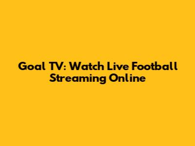 Goal TV: Watch Live Football Streaming Online