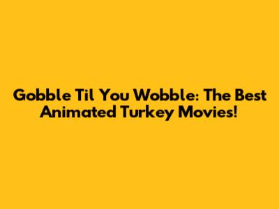 Gobble 'Til You Wobble: The Best Animated Turkey Movies!