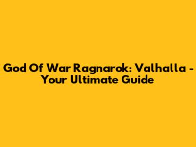 God Of War Ragnarok: Valhalla - Your Ultimate Guide