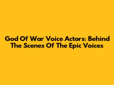 God Of War Voice Actors: Behind The Scenes Of The Epic Voices