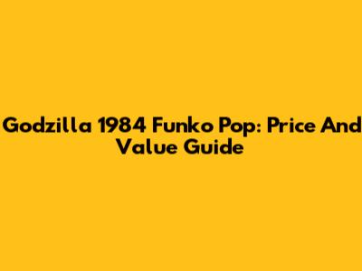 Godzilla 1984 Funko Pop: Price And Value Guide