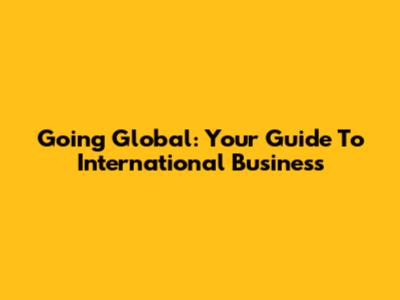 Going Global: Your Guide To International Business