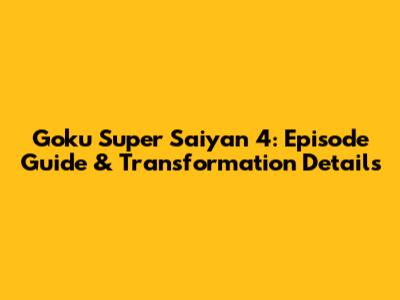 Goku Super Saiyan 4: Episode Guide & Transformation Details