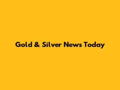 Gold & Silver News Today