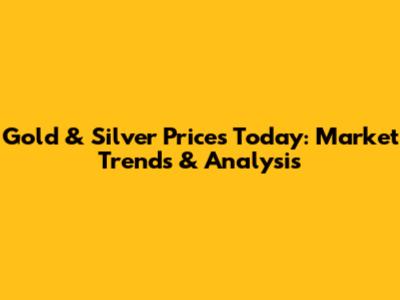Gold & Silver Prices Today: Market Trends & Analysis