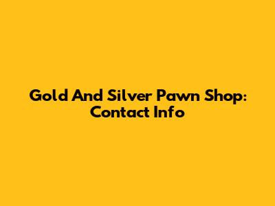 Gold And Silver Pawn Shop: Contact Info