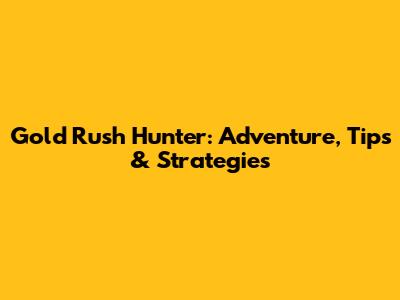 Gold Rush Hunter: Adventure, Tips & Strategies