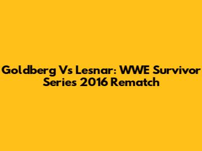 Goldberg Vs Lesnar: WWE Survivor Series 2016 Rematch