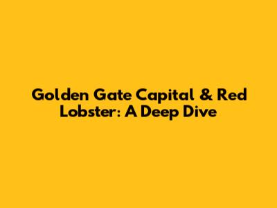 Golden Gate Capital & Red Lobster: A Deep Dive