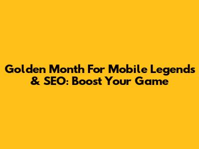Golden Month For Mobile Legends & SEO: Boost Your Game
