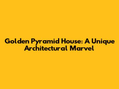 Golden Pyramid House: A Unique Architectural Marvel