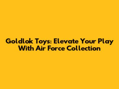 Goldlok Toys: Elevate Your Play With Air Force Collection