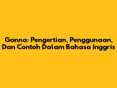 Gonna: Pengertian, Penggunaan, Dan Contoh Dalam Bahasa Inggris
