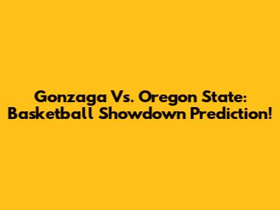 Gonzaga Vs. Oregon State: Basketball Showdown Prediction!