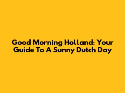 Good Morning Holland: Your Guide To A Sunny Dutch Day