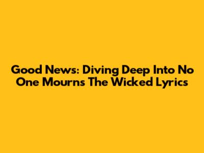 Good News: Diving Deep Into 'No One Mourns The Wicked' Lyrics