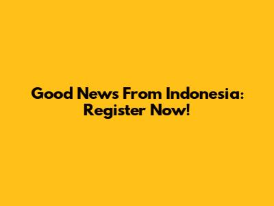 Good News From Indonesia: Register Now!