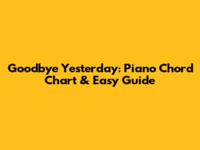Goodbye Yesterday: Piano Chord Chart & Easy Guide
