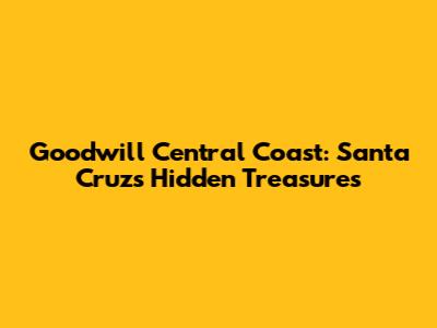 Goodwill Central Coast: Santa Cruz's Hidden Treasures