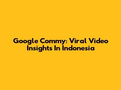 Google Commy: Viral Video Insights In Indonesia