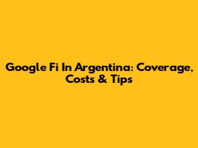 Google Fi In Argentina: Coverage, Costs & Tips