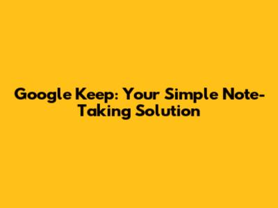 Google Keep: Your Simple Note-Taking Solution