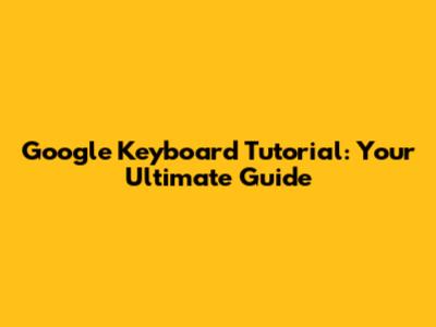 Google Keyboard Tutorial: Your Ultimate Guide